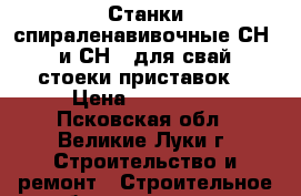 Станки спираленавивочные СН-1 и СН-2 для свай, стоеки приставок  › Цена ­ 194 000 - Псковская обл., Великие Луки г. Строительство и ремонт » Строительное оборудование   . Псковская обл.,Великие Луки г.